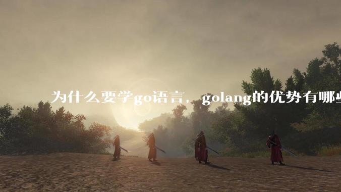 为什么要学go语言，golang的优势有哪些？