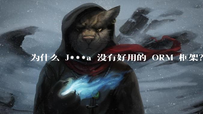 为什么 J***a 没有好用的 ORM 框架？