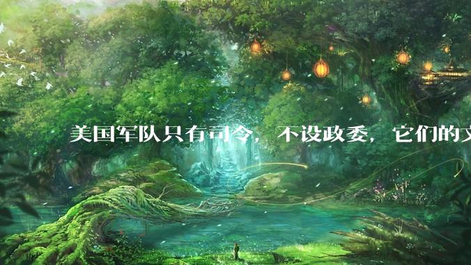 美国军队只有司令，不设政委，它们的文官治军咋实现的？