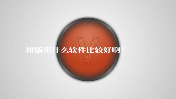 排版用什么软件比较好啊？
