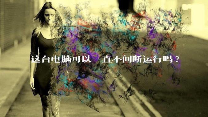 这台电脑可以一直不间断运行吗?